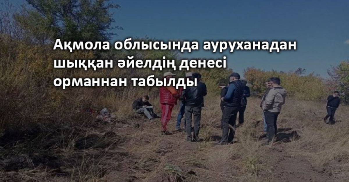 Ақмола облысында ауруханадан шығып, жоғалып кеткен әйелдің денесі орманнан табылды